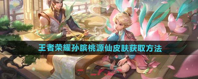 《王者荣耀》孙膑桃源仙皮肤获取方法-第1张-手游攻略-GASK