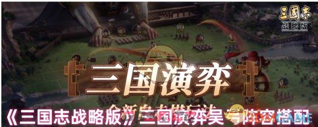 《三国志战略版》三国演弈吴弓阵容搭配-第1张-手游攻略-GASK