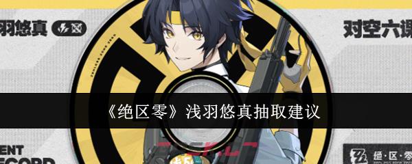 《绝区零》浅羽悠真抽取建议-第1张-手游攻略-GASK