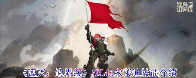 《湮灭：边界线》ARL44米莱迪技能介绍