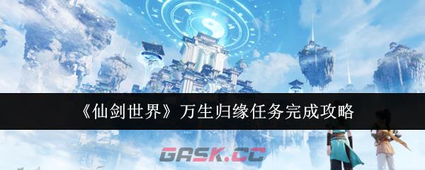 《仙剑世界》万生归缘任务完成攻略-第1张-手游攻略-GASK