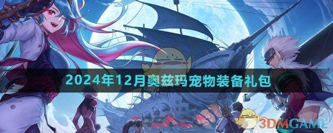 《DNF手游》2024年12月奥兹玛宠物装备礼包介绍-第1张-手游攻略-GASK