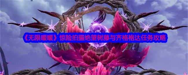 《无限暖暖》惊险拍摄绝望树藤与齐格格达任务攻略-第1张-手游攻略-GASK