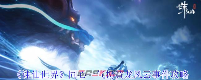 《诛仙世界》同心一气捣黄龙风云事件攻略-第1张-手游攻略-GASK