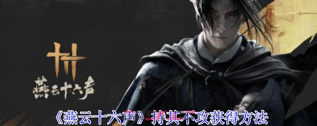 《燕云十六声》持其不攻获得方法-第1张-手游攻略-GASK
