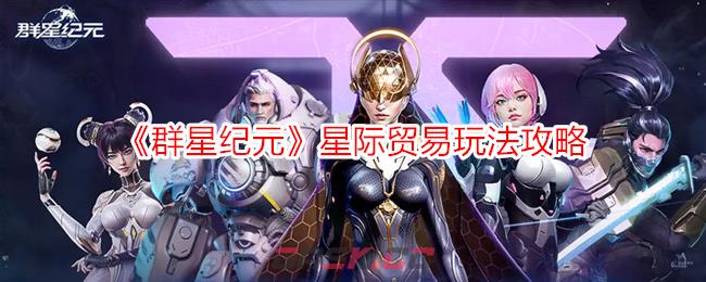 《群星纪元》星际贸易玩法攻略-第1张-手游攻略-GASK