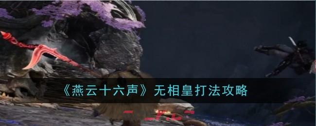 《燕云十六声》无相皇打法一览-第1张-手游攻略-GASK