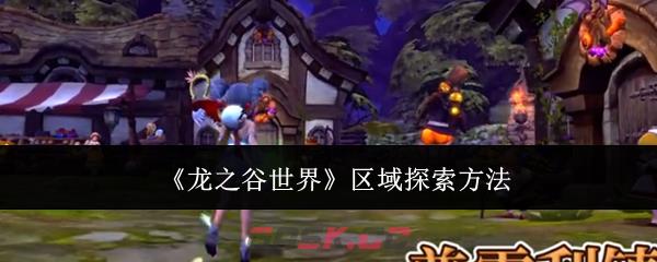 《龙之谷世界》区域探索方法-第1张-手游攻略-GASK