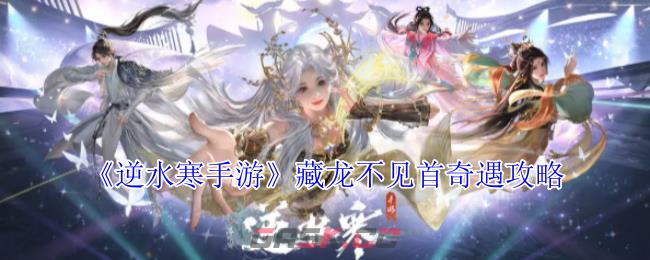 《逆水寒手游》藏龙不见首奇遇攻略-第1张-手游攻略-GASK