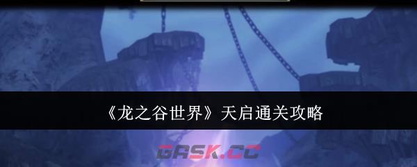 《龙之谷世界》天启通关攻略-第1张-手游攻略-GASK