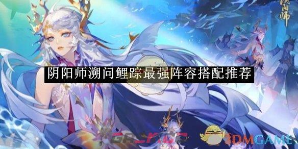 《阴阳师》溯问鲤踪最强阵容搭配推荐-第1张-手游攻略-GASK