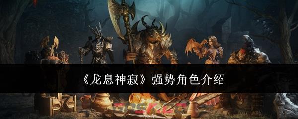 《龙息神寂》强势角色介绍-第1张-手游攻略-GASK