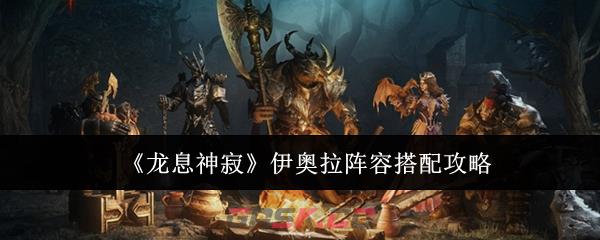 《龙息神寂》伊奥拉阵容搭配攻略-第1张-手游攻略-GASK