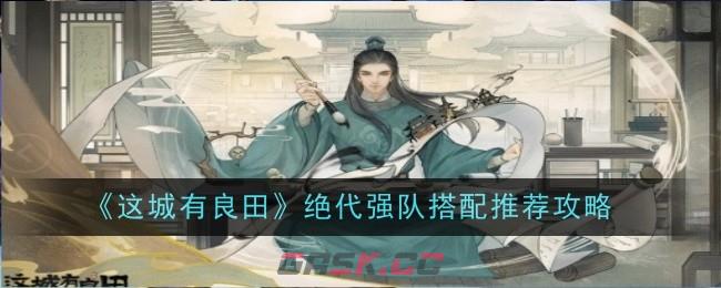 《这城有良田》绝代强队搭配推荐攻略-第1张-手游攻略-GASK