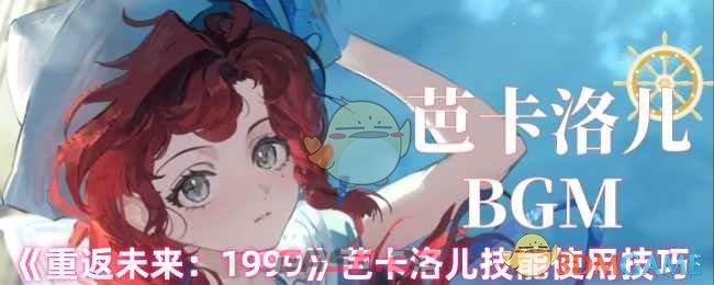 《重返未来：1999》芭卡洛儿技能使用技巧