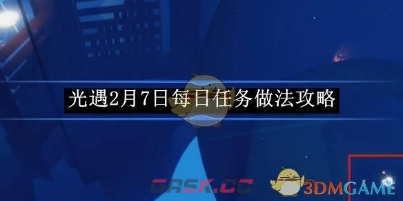 《光遇》2月7日每日任务做法攻略-第1张-手游攻略-GASK