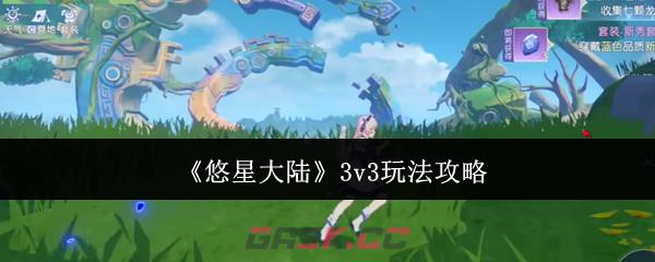 《悠星大陆》3v3玩法攻略-第1张-手游攻略-GASK