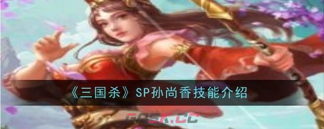 《三国杀》SP孙尚香技能介绍-第1张-手游攻略-GASK