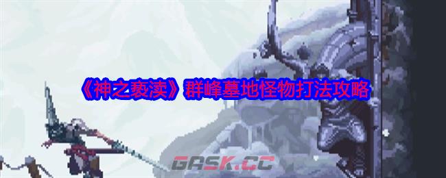 《神之亵渎》群峰墓地怪物打法攻略-第1张-手游攻略-GASK