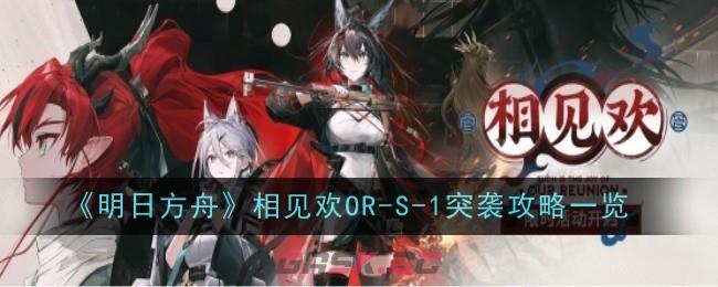 《明日方舟》相见欢OR-S-1突袭攻略一览-第1张-手游攻略-GASK
