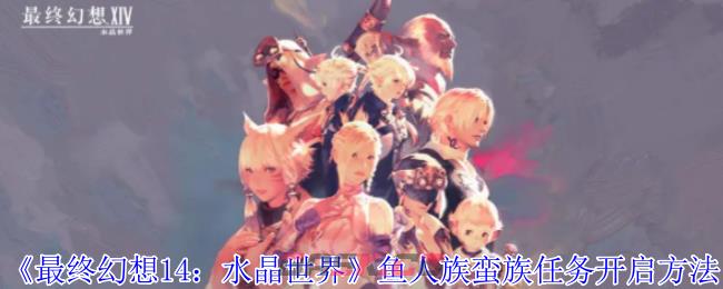 《最终幻想14：水晶世界》鱼人族蛮族任务开启方法-第1张-手游攻略-GASK