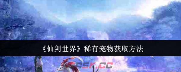 《仙剑世界》稀有宠物获取方法-第1张-手游攻略-GASK