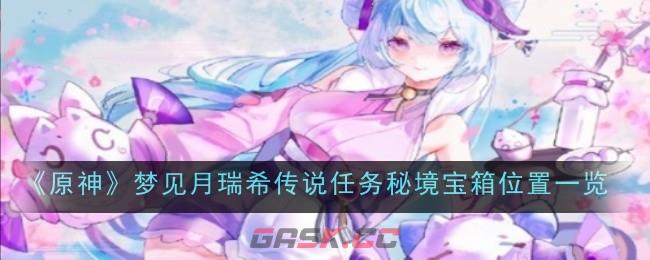 《原神》梦见月瑞希传说任务秘境宝箱位置一览-第1张-手游攻略-GASK