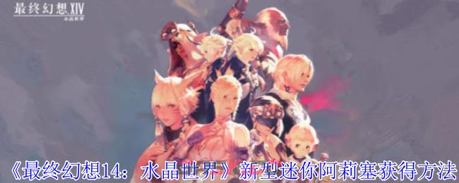 《最终幻想14：水晶世界》新型迷你阿莉塞获得方法-第1张-手游攻略-GASK