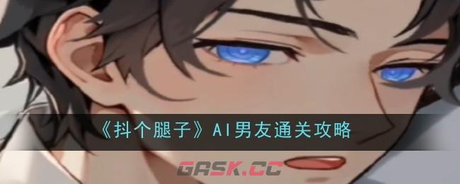 《抖个腿子》AI男友通关攻略-第1张-手游攻略-GASK