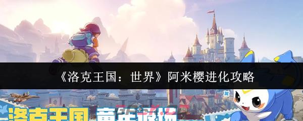 《洛克王国：世界》阿米樱进化攻略
