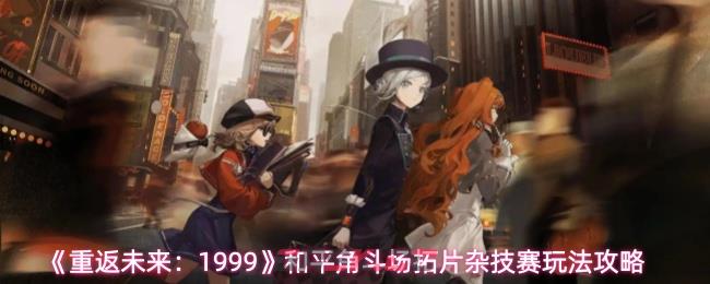 《重返未来：1999》和平角斗场拓片杂技赛玩法攻略-第1张-手游攻略-GASK