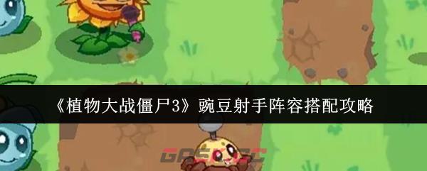 《植物大战僵尸3》豌豆射手阵容搭配攻略