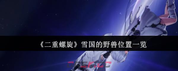 《二重螺旋》雪国的野兽位置一览-第1张-手游攻略-GASK