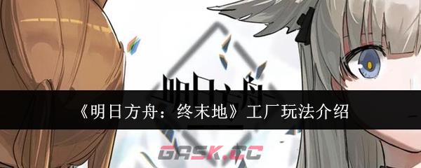 《明日方舟：终末地》工厂玩法介绍-第1张-手游攻略-GASK