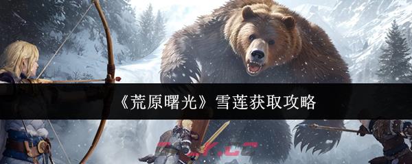 《荒原曙光》雪莲获取攻略-第1张-手游攻略-GASK