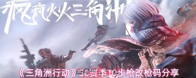 《三角洲行动》S6赛季T0步枪改枪码分享