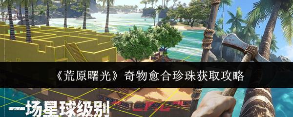 《荒原曙光》奇物愈合珍珠获取攻略-第1张-手游攻略-GASK
