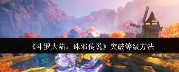 《斗罗大陆：诛邪传说》突破等级方法-第1张-手游攻略-GASK