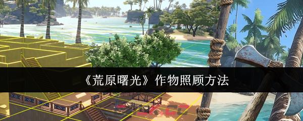 《荒原曙光》作物照顾方法-第1张-手游攻略-GASK