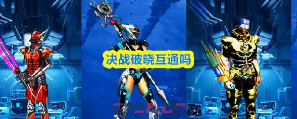 决战破晓互通吗-第1张-手游攻略-GASK