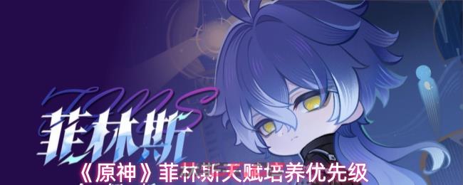 《原神》菲林斯天赋培养优先级