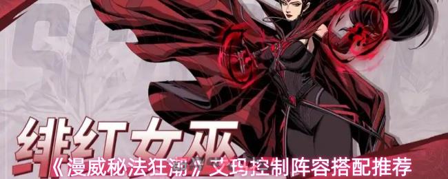 《漫威秘法狂潮》艾玛控制阵容搭配推荐