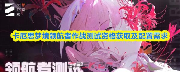 卡厄思梦境领航者作战测试资格获取及配置需求-第1张-手游攻略-GASK