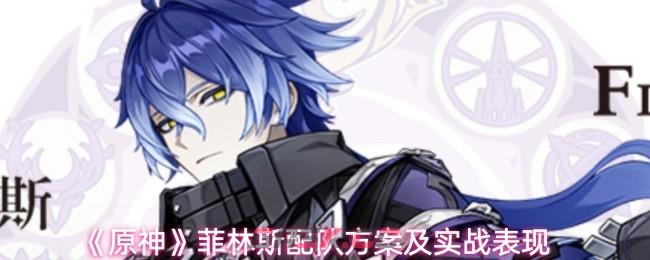 《原神》菲林斯配队方案及实战表现