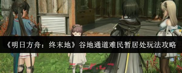 《明日方舟：终末地》谷地通道难民暂居处玩法攻略