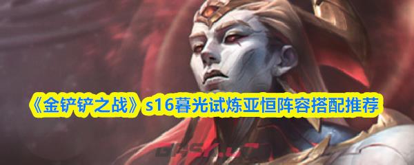 《金铲铲之战》s16暮光试炼亚恒阵容搭配推荐