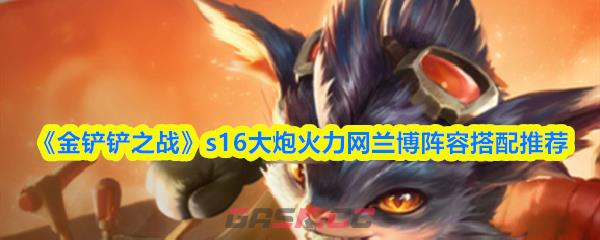 《金铲铲之战》s16大炮火力网兰博阵容搭配推荐