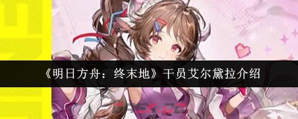 《明日方舟：终末地》干员艾尔黛拉介绍-第1张-手游攻略-GASK