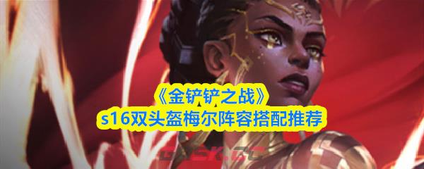 《金铲铲之战》s16双头盔梅尔阵容搭配推荐
