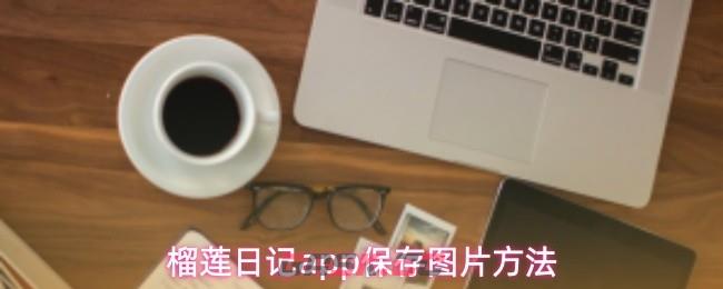 榴莲日记app保存图片方法